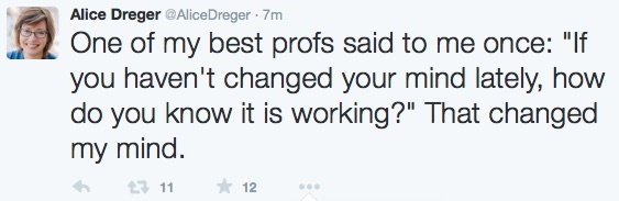 @AliceDreger said "One of my best profs said to me once: "If you haven't changed your mind lately, how do you know it is working?" That changed my mind."