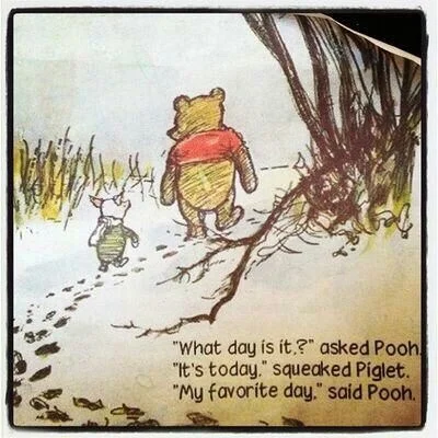 "What day is it?" asked Pooh. "It's today." squeaked Piglet. "My favorite day," said Pooh.