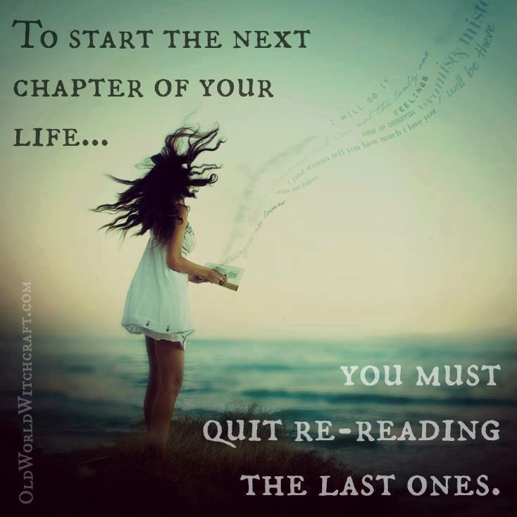 "To start the next chapter of your life... you must quit re-reading the last ones."