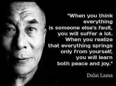 "When you think everything is someone else's fault, you will suffer a lot. When you realize that everything springs only from yourself, you will learn both peace and joy."