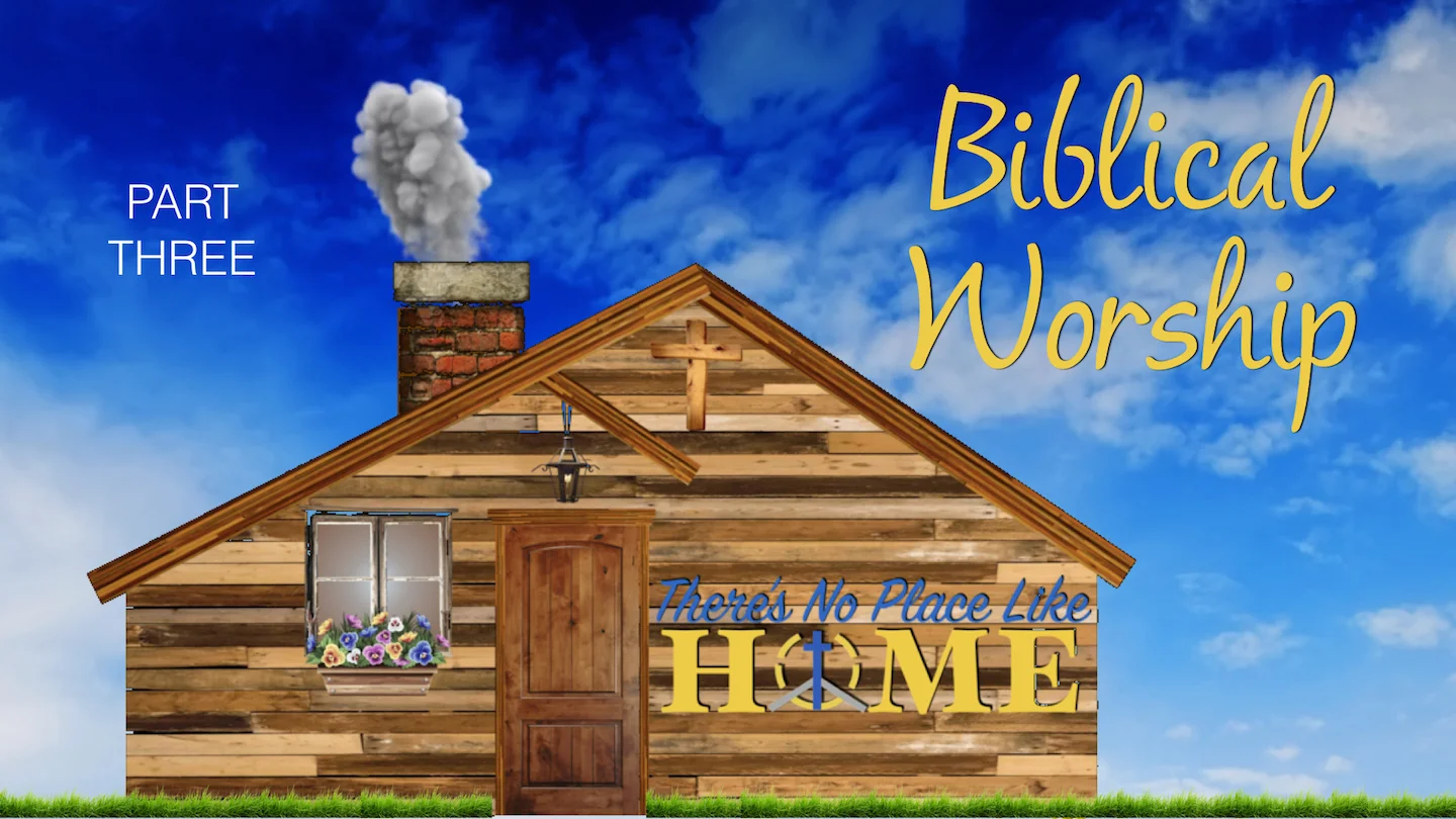 There's No Place Like Home [Part 3] Biblical Worship