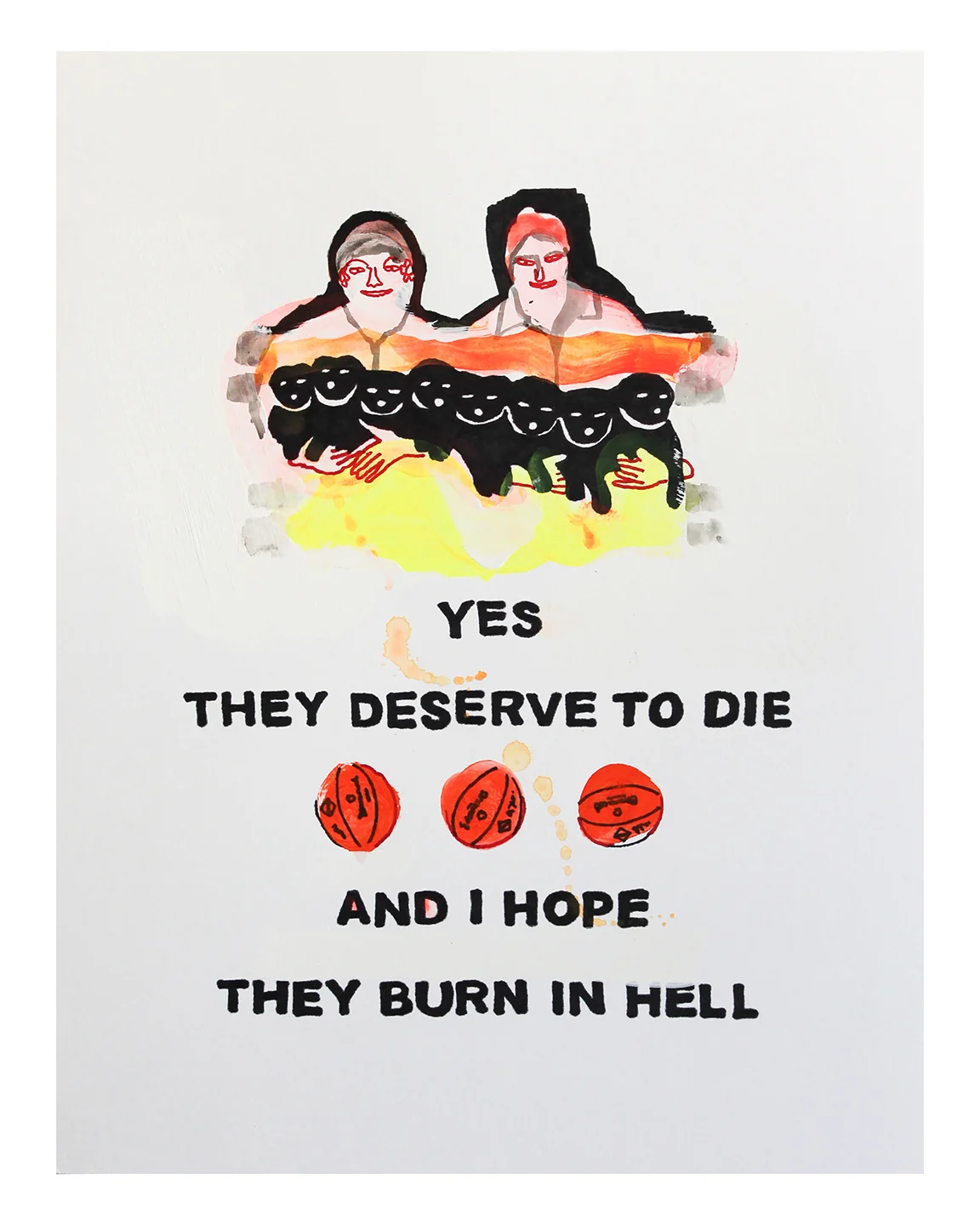Yes They Deserve to Die and I Hope They Burn in Hell - Ink, acrylic & gesso on 8.5 x 11 inch 100lb Canson bristol vellum, 2017