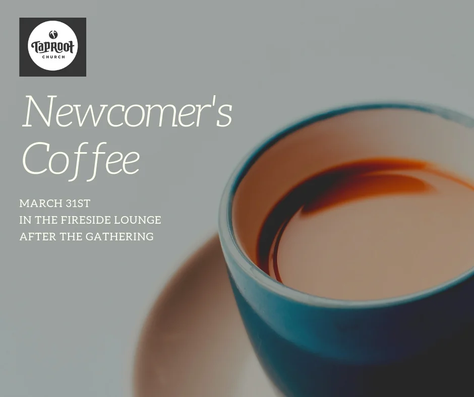 If you are new to Taproot in the last six months please join us on March 31st, after the Gathering, in the Fireside Lounge. We’d love to get to know you better and also answer any questions you have about Taproot. Coffee will be provided.