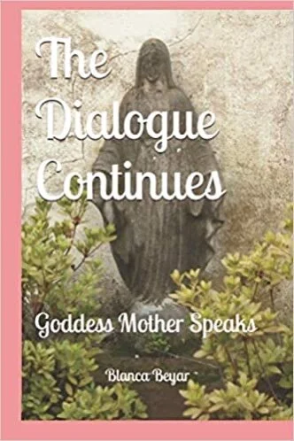 Blanca Beyar, Goddess Mother Speaks as the Dialogue Continues