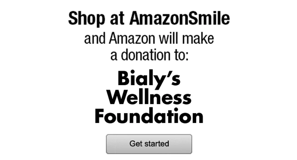 Bialy's Wellness Foundation is a registered charity at Amazon Smile! Any purchase you make on Amazon, be sure to use our Smile account: http://smile.amazon.com/ch/46-1890936