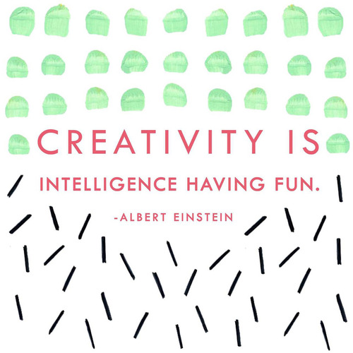'creativity is intelligence having fun" - albert einstein