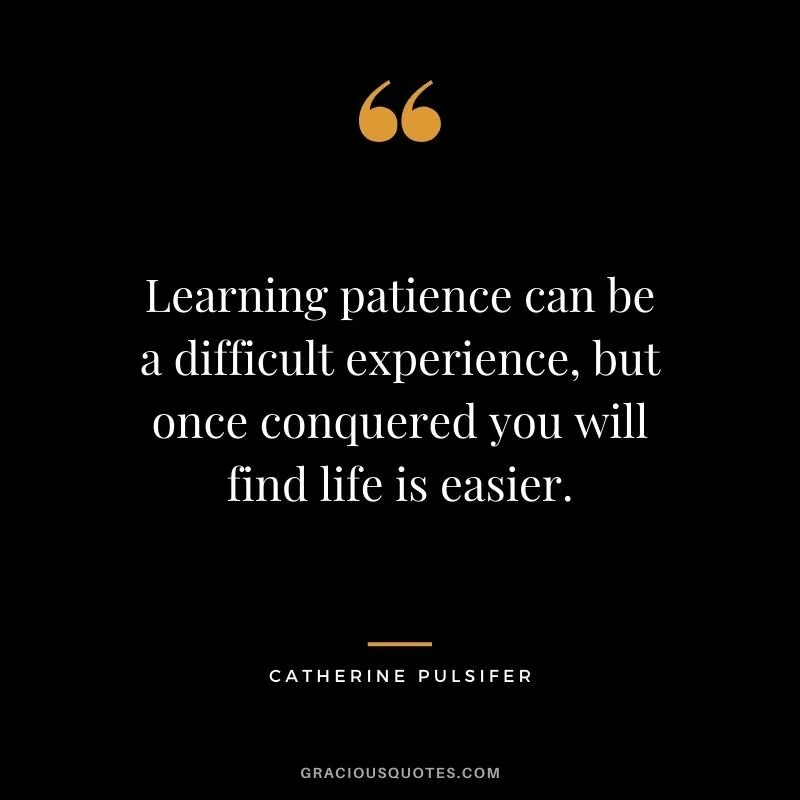 Learning-patience-can-be-a-difficult-experience-but-once-conquered-you-will-find-life-is-easier..jpg