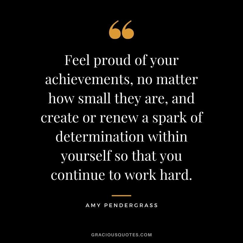 Feel-proud-of-your-achievements-no-matter-how-small-they-are-and-create-or-renew-a-spark-of-determination-within-yourself-so-that-you-continue-to-work-hard..jpg