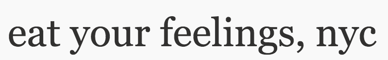 eat your feelings, nyc