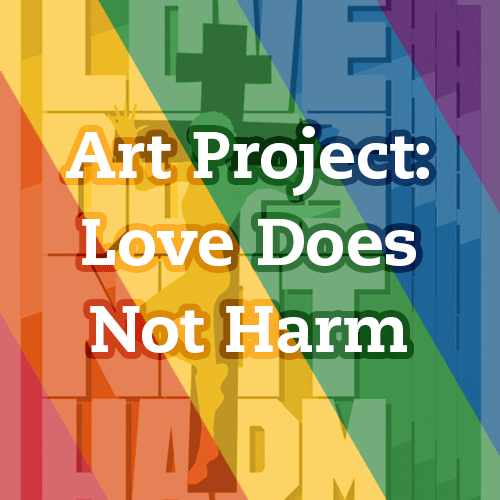 Colorful background with text that reads: "Art Project: Love Does Not Harm" in white, orange, and green font.