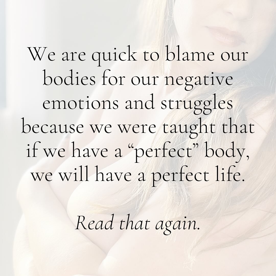 We are quick to blame our bodies for our negative emotions and struggles because we were taught that if we have a &ldquo;perfect&rdquo; body, we will have a perfect life.

Read that again. 👆

It&rsquo;s one of the biggest lies we&rsquo;ve been sold.