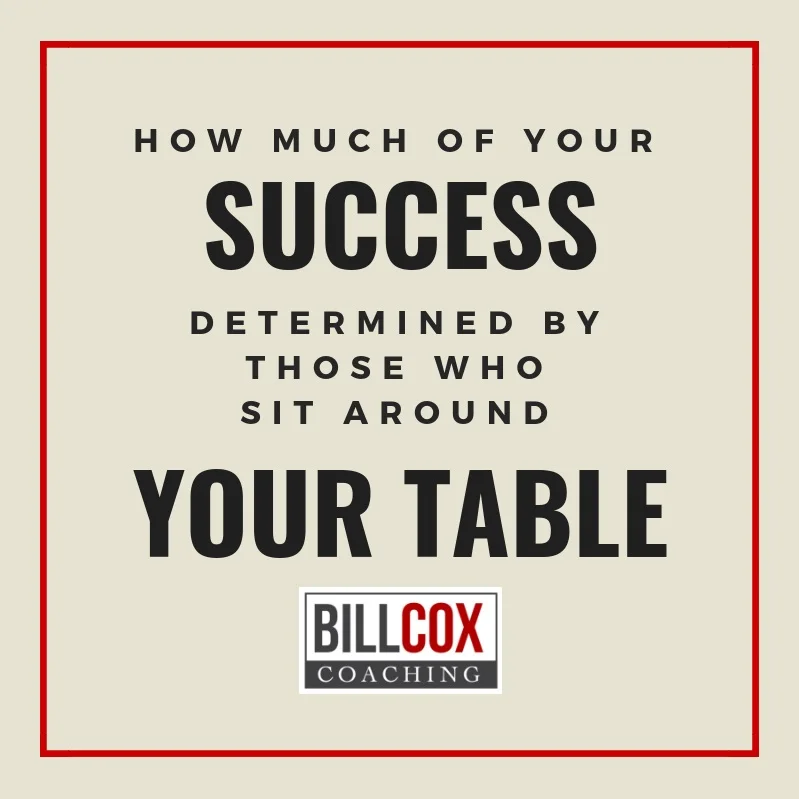  How much of your success is determined by those who sit around your table? 