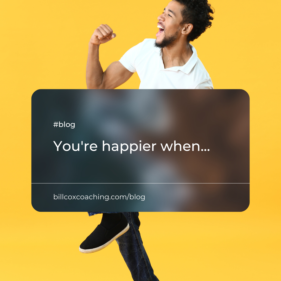 You're happier when...