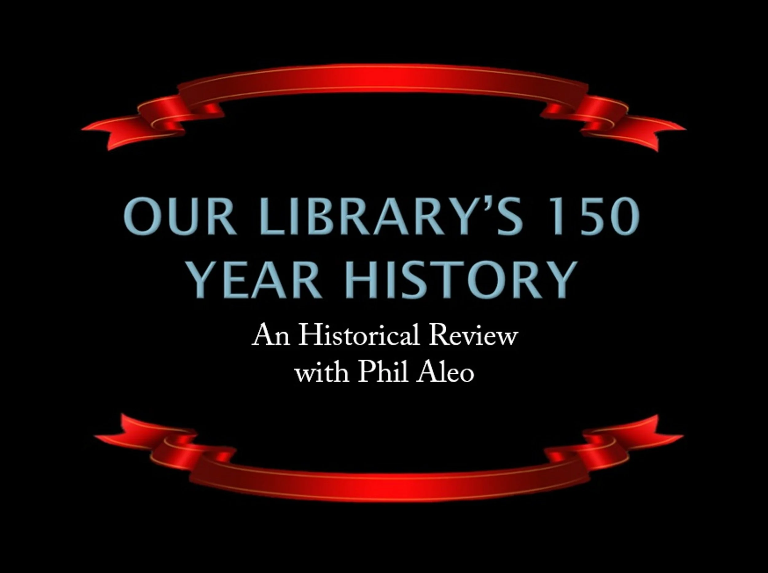Our Library's 150 History - An Historical Review with Phil Aleo