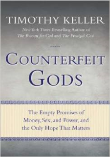 COUNTERFEIT GODS: The Empty Promises of Money, Sex, and Power, and the Only Hope That Matters BY TIM KELLER