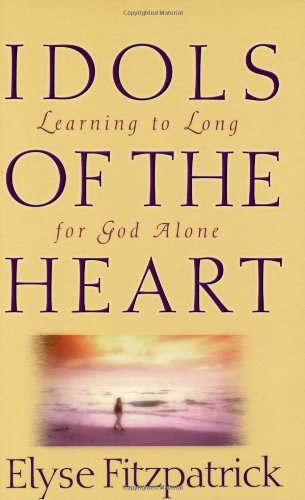 Idols of the Heart: Learning to Long for God Alone by Elyse Fitzpatrick