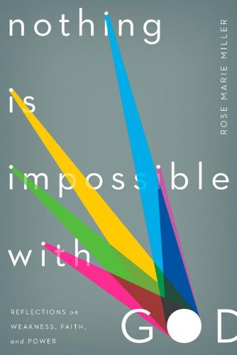 Nothing is Impossible with God: Reflections on Weakness, Faith, and Power by Rose Marie Miller