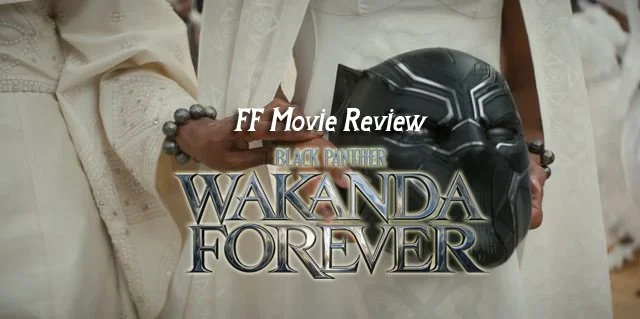 FF Movie Review - Black Panther: Wakanda Forever