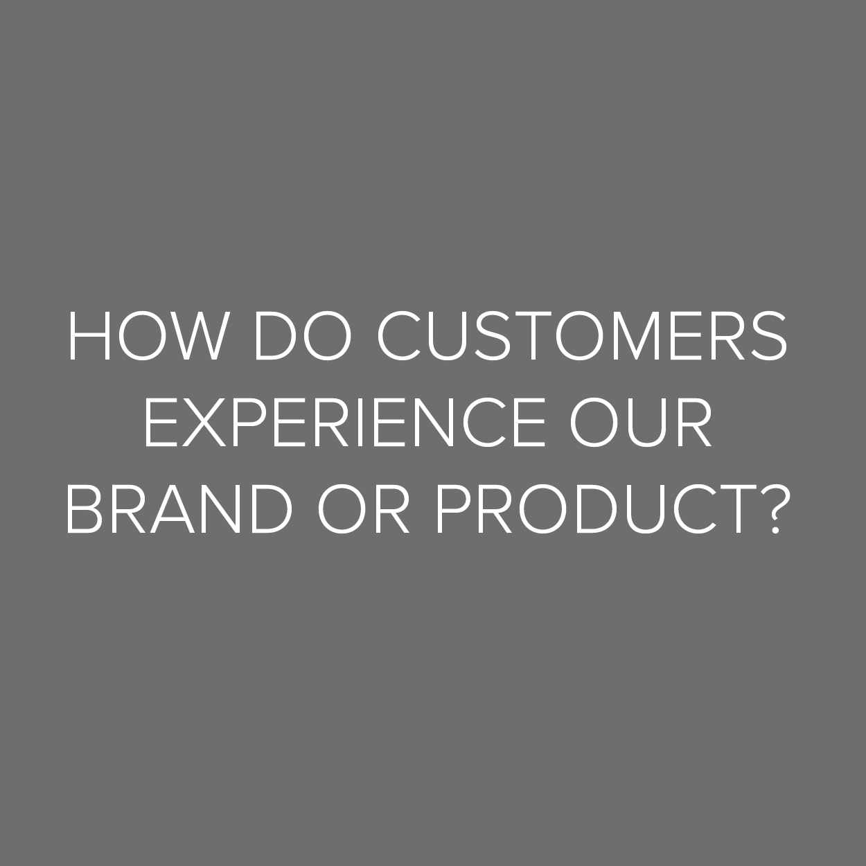 We’ll immerse you in the consumer experience of your product in a way you can own and act on.
