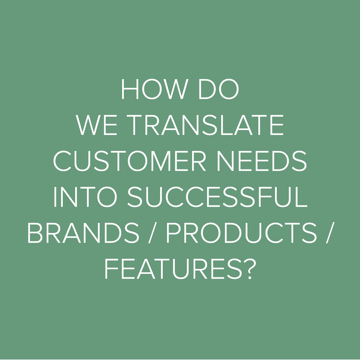 We’ll help you turn smart customer insight into viable product concepts.