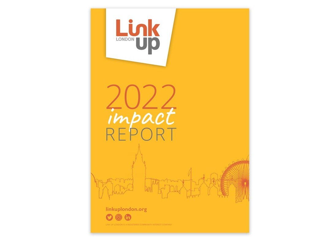 After the great reception of last year's Impact Report, Link Up London came back to me earlier this year to create their latest report. 

As Kim Perlow, Link Up's CEO, said: 

&quot;The report&hellip;needs to communicate that we are serious and know 
