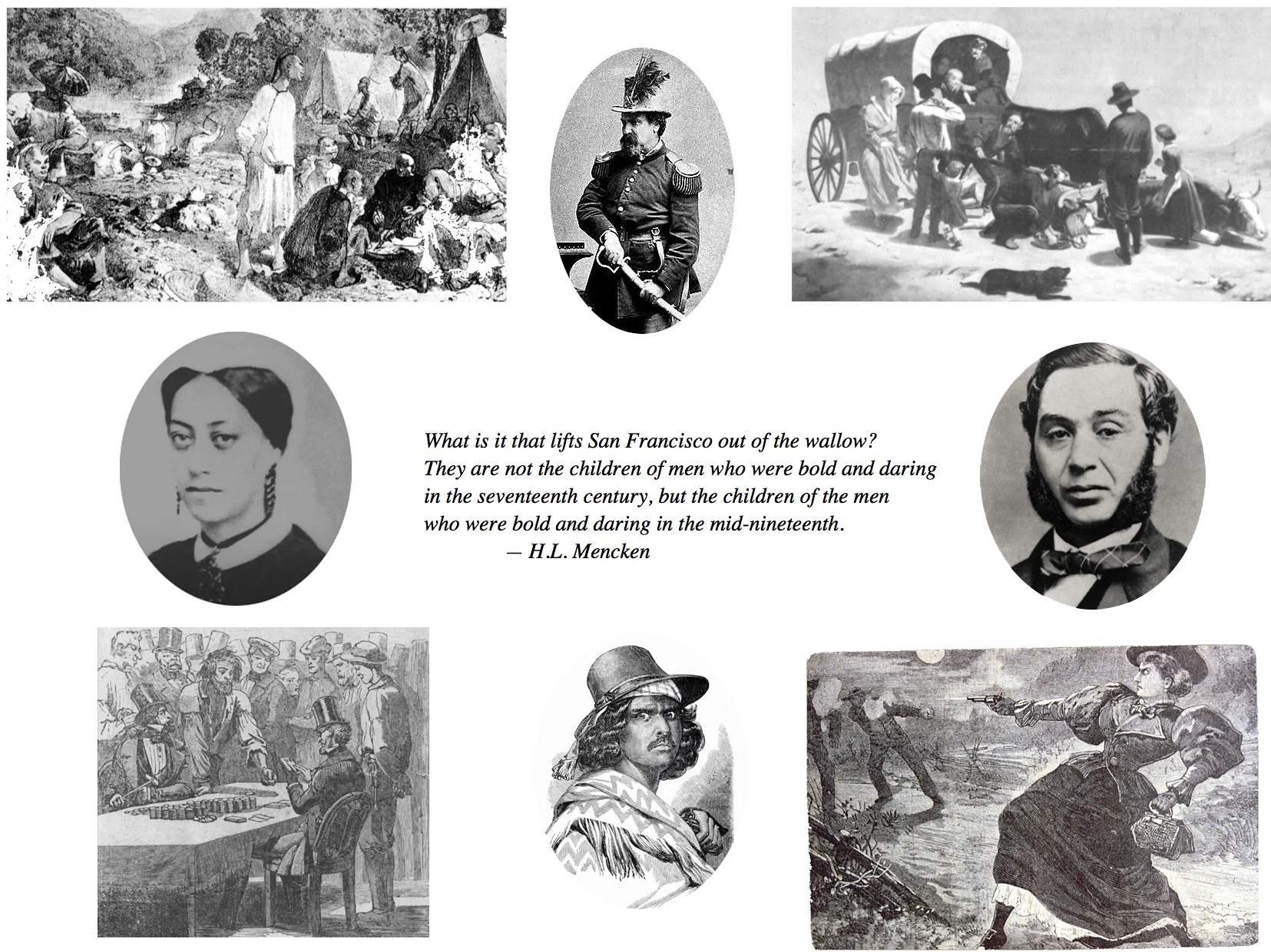 Images from upper left, clockwise: Chinese gold mines, Emperor Norton, Wagon train disaster, Levi Strauss, Madame Moustache, Joaquin Murietta, The Idle Miner, Mary Ellen Pleasant