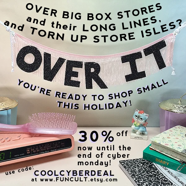 Promo posted 11/27/14 From Thanksgiving - the end of Cyber Monday (12am central) receive the biggest discount of the year on everything in the FUN CULT Etsy shop! Use code: COOLCYBERDEAL upon checkout for 30% off. FYI: INTERNATIONAL ORDERS: Nov. 19 is the suggested deadline to place your International orders for xmas delivery with First Class mail! For NYE I suggest you order by Nov. 27 * US ORDERS: The US suggested deadline for xmas delivery is Dec. 12, and Dec. 19 for NYE, shipped Priority. Missed the deadline? Contact me! Also! FUN CULT now accepts gift cards!