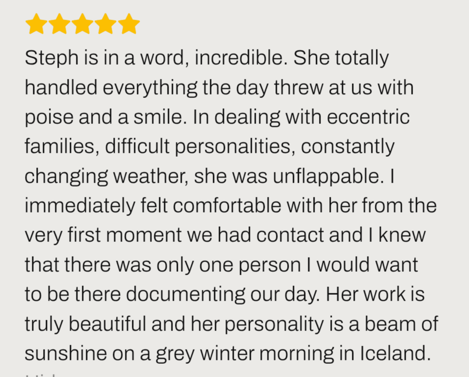 Iceland elopement review ''Steph Iceland elopement photographer is in a word, incredible. She totally handled everything the day threw at us with poise and a smile.''