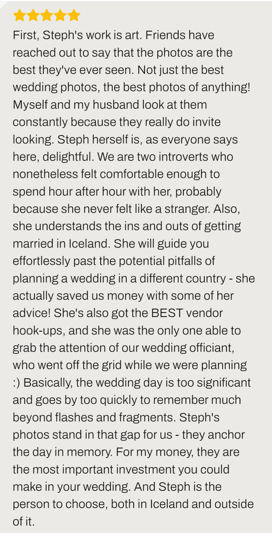 Iceland elopement review ''Steph herself is, as everyone says here, delightful. We are two introverts who nonetheless felt comfortable enough to spend hour after hour with her, probably because she never felt like a stranger.''