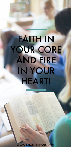 Faith in your core and fire in your heart! | www.chamelevans.com |Fusing faith in the everyday through mentoring and accountability.
