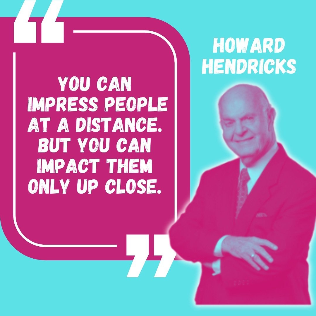 Love this Howard Hendricks Quote 
You can impress people at a distance, but you can impact them only up close.