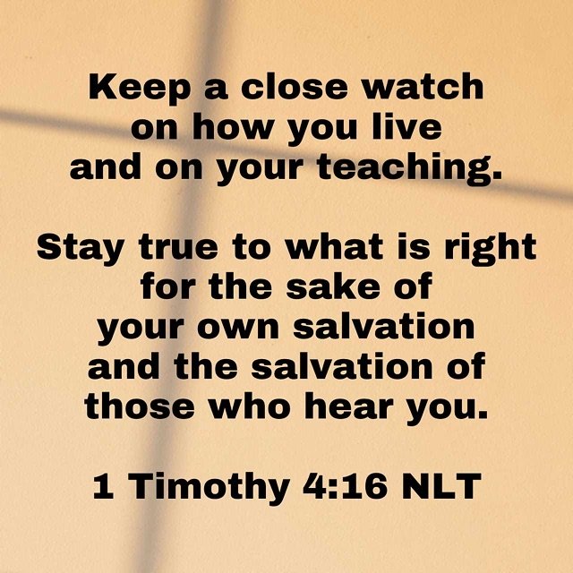 NKJV &ldquo;Take heed to yourself and to the doctrine. Continue in them, for in doing this you will save both yourself and those who hear you.&rdquo;
‭‭I Timothy‬ ‭4‬:‭16‬. 

NLT
&ldquo;Be diligent in these matters; give yourself wholly to them, so t
