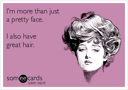 im-more-than-just-a-pretty-face-i-also-have-great-hair-a41f4 copy.png