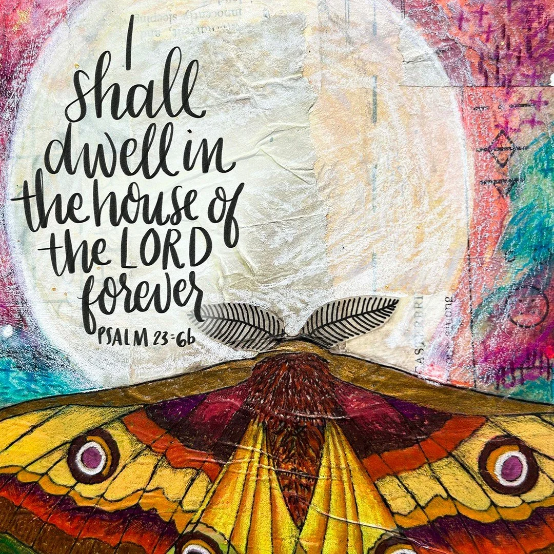 Surely goodness and mercy shall follow me
all the days of my life,
and I shall dwell in the house of the Lord
forever.
Psalm 23:6