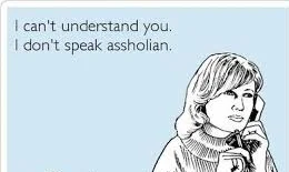 I don't understand you. I don't speak assholian..jpg