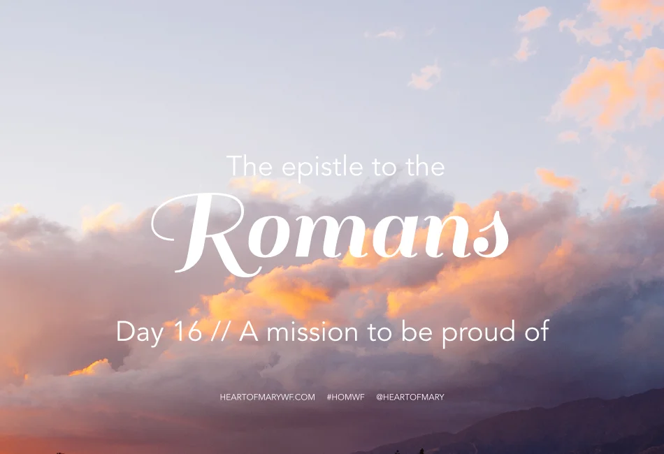 Romans Day 16 //  A Mission to be Proud Of