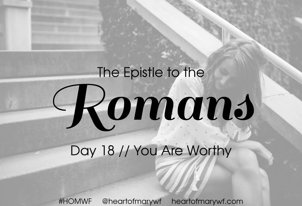 Romans Day 18 //  You are Worthy
