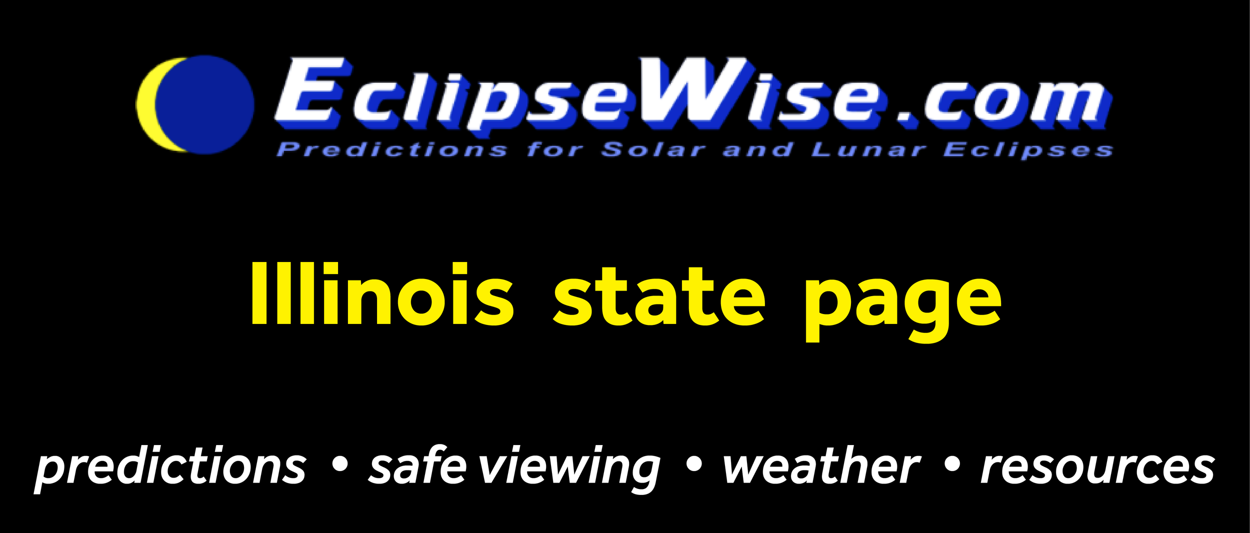 CLICK FOR THE Illinois STATE PAGE ON ECLIPSEWISE.COM . THE SITE PROVIDES THE MOST COMPREHENSIVE AND AUTHORITATIVE STATE PAGES FOR THE 2017 ECLIPSE. ECLIPSEWISE.COM IS BUILT BY FRED ESPENAK, RETIRED NASA ASTROPHYSICIST AND THE LEADING EXPERT ON ECLIPSE PREDICTIONS.
