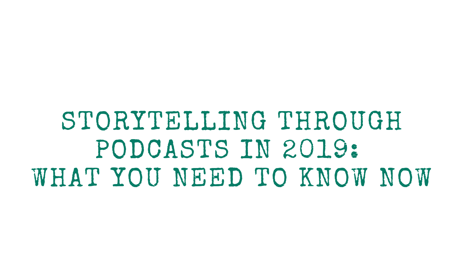 Storytelling Through Podcasts in 2019: What To Know Now