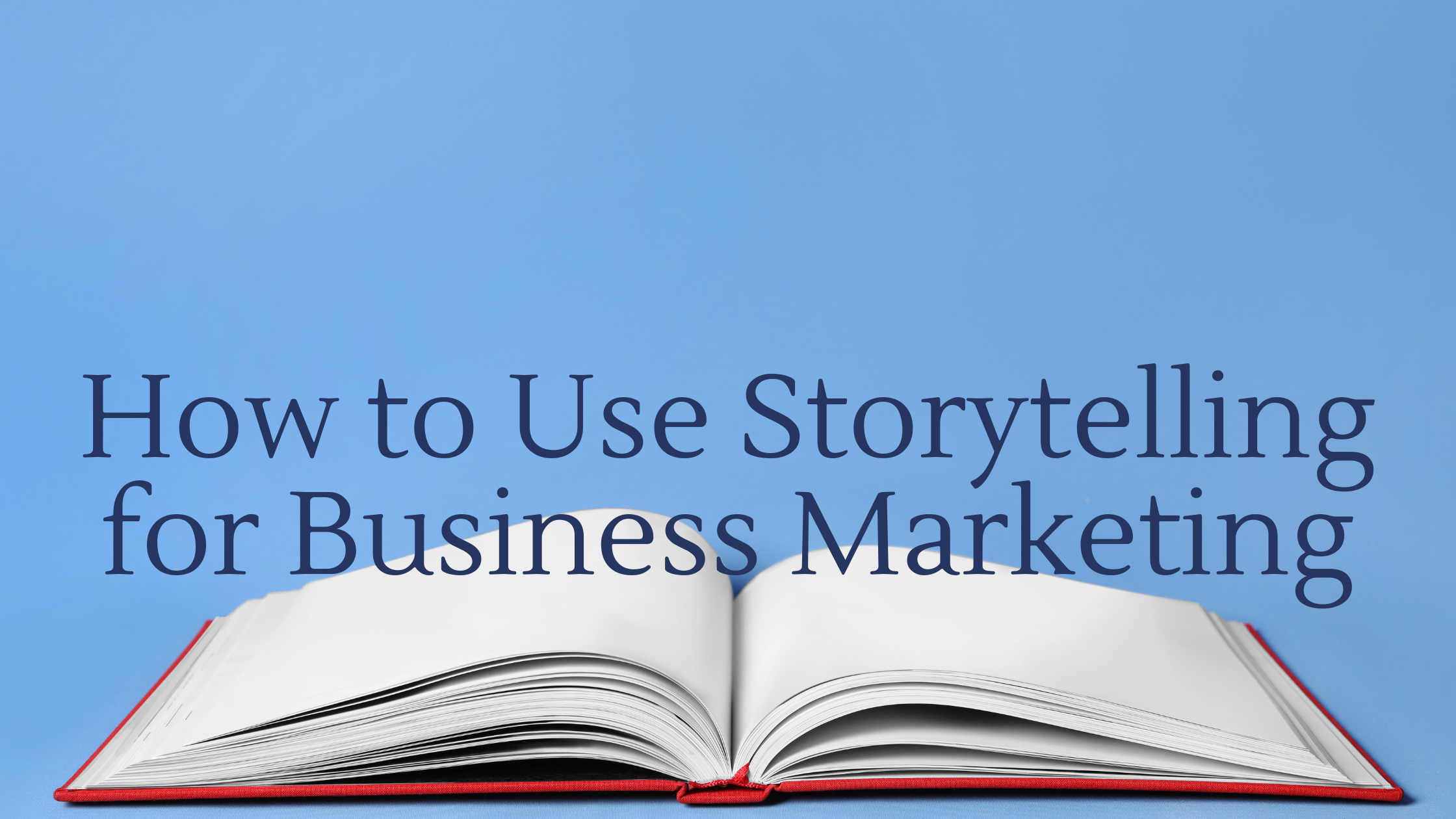 How to Use Storytelling for Business Marketing: 15 Tips from the Pros ...