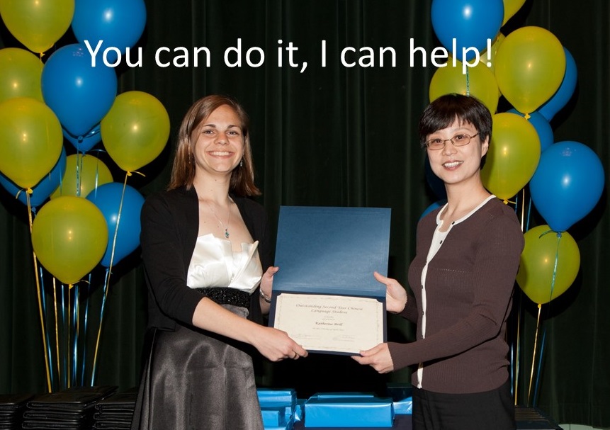 Liu Wei Laoshi 刘葳老师 from the Chinese Language Program. Here she's pictured with her student Katherine Brill who won the " Outstanding Chinese Student Prize" for the 2011-2012 academic years in the Asian Languages and Cultures Department. “You can do it, I can help" is the slogan of her Chinese class. 