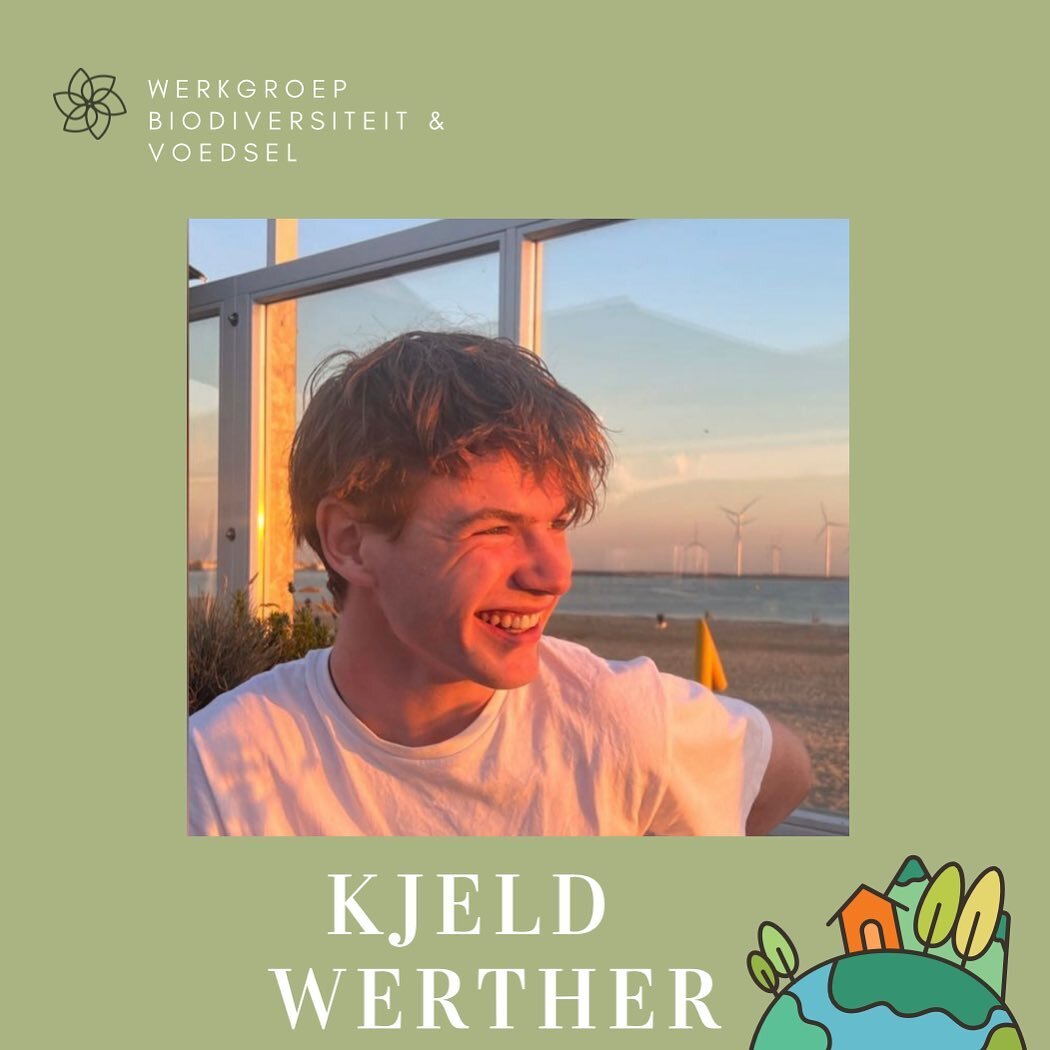 🤩 Nieuw werkgroeplid 🌿

Kjeld Werther
18 jaar
Eerstejaars BSC biologie

Klimaatdrammer, enthousiast en gezellig 
Mijn lievelingsdier is een kwal, omdat ik echt gefascineerd ben door hoe verschillend deze dieren zijn met vergeleken ons. Daarnaast wo