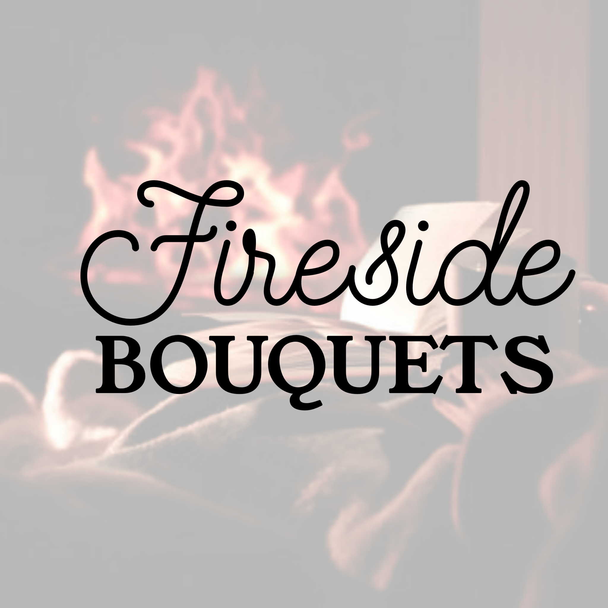 Fireside Bouquets  (Friday, Oct 23rd ONLY)