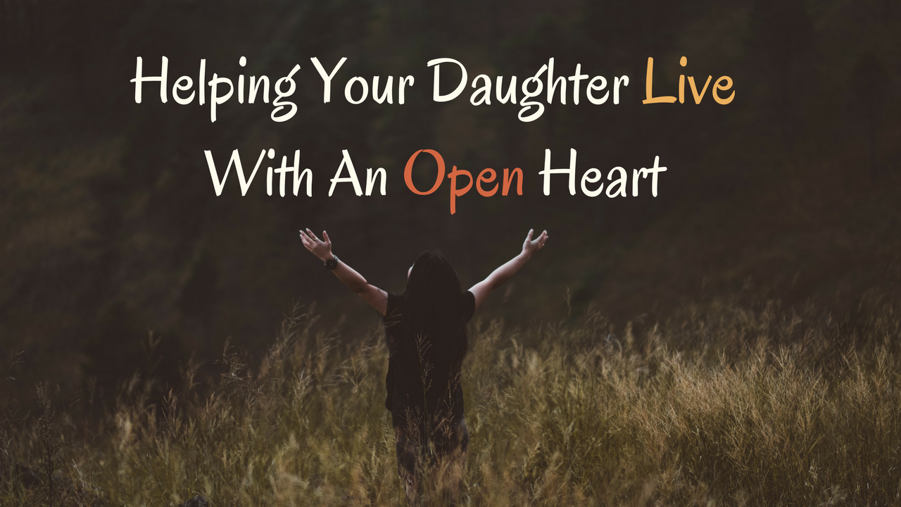 Helping Your Daughter Live With An Open Heart