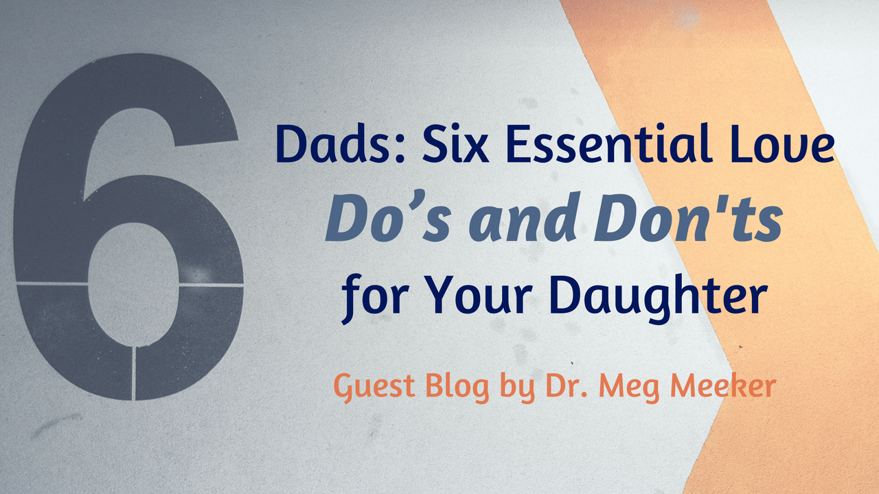Dads: Six Essential Love Do's and Don'ts for Your Daughter