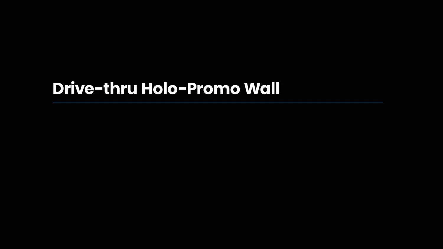 Black screen with white text that reads 'Drive-thru Holo-Promo Wall' and a thin blue line underneath.