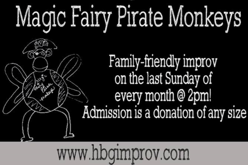 Magic Fairy Pirate Monkeys is the HIT's family friendly improv troupe! We perform the last Sunday of every month. Bring the children in your life to see some made up on the spot improvised comedy, appropriate for all ages, and performed by the HIT's very own talented and experienced house performers! Tickets: A donation at the door of any size buys your admission!