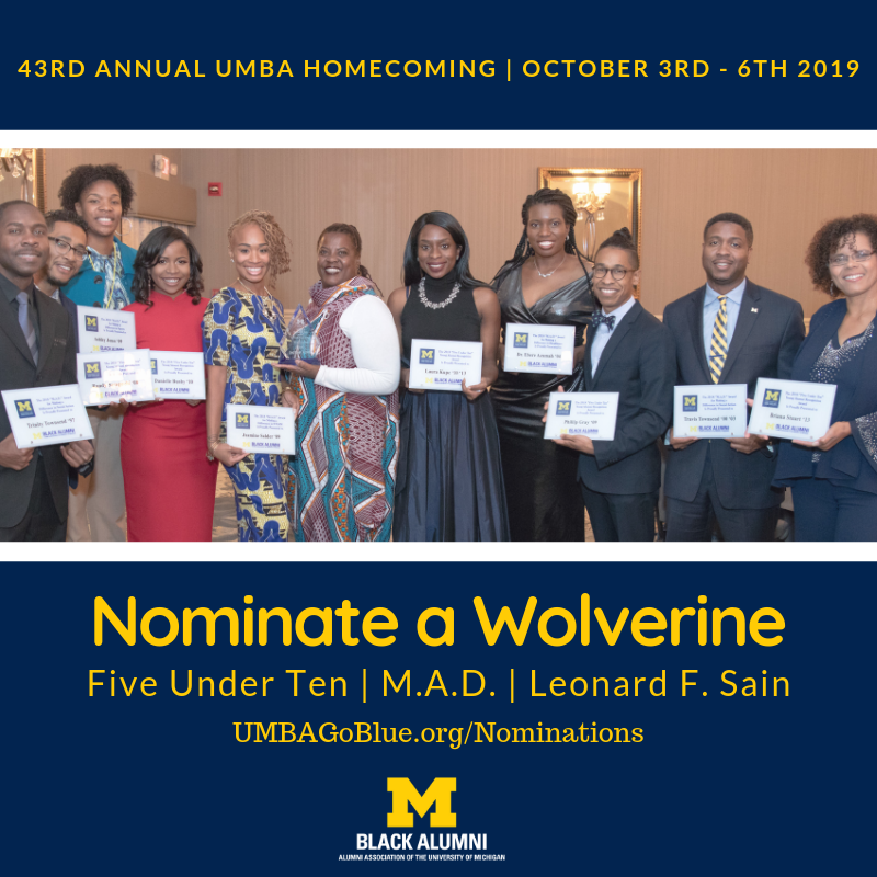 Celebrate U-M Black Alumni! The University of Michigan Black Alumni are seeking nominations for our three (3) distinguished alumni awards: Five Under Ten; Making a Difference (M.A.D.); and Leonard F. Sain. See the descriptions and qualifications below. Nominations DUE BY JUNE 23, 2019