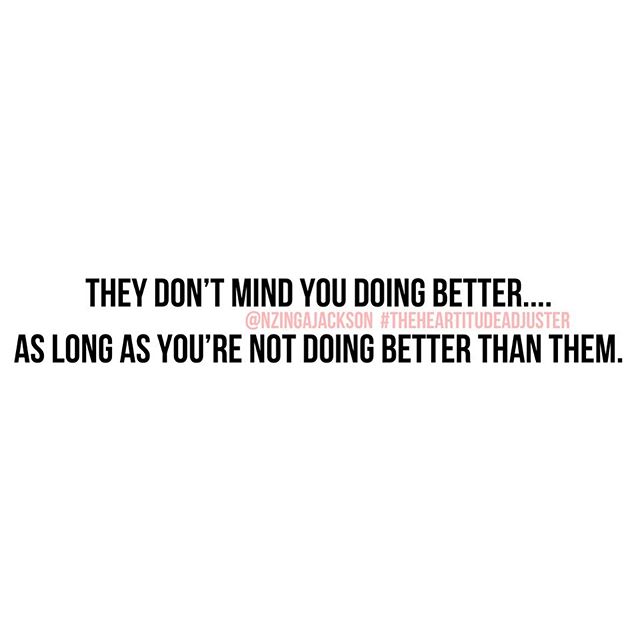 Here a few ways you can tell:
•
• They make your accomplishment to be average by telling you who has done it before you.... even if they don’t know the person, know they have the wrong info, or have to lie about knowing the person who did it before you.
• They make your achievement seem late with comments that remind you of how long it took you verses how long ago they’ve done it. “I was doing this when...”, “You’re late but congratulations or whatever...”, etc.
• They begin to reason with their feelings of mediocrity by explaining why they didn’t do it. It will either be a sob story OR include a negative connotation behind why they didn’t want to do what you did... but check this out, NOBODY ASKED THEM!
Nobody:
Hater: See I was gonna do the same thing but...
• They stop coming around and calling because they feel that you’ve changed, switched up, “think you better now, but who was with you when...”. Yea. That kind of stuff.
• They’re a Topper! That means that anything you do, they will break their wallets AND necks to do you one better!!
•
They will bring up your past or a loose end (see previous post for explanation). Diverting your attention is the least they can hope to do to you so they feel better about not achieving. You are no longer a friend to them. You are now a mirror that constantly reminds them of what they haven’t done and who they haven’t become each time they see you.... and they hate you for reminding them they have no excuses. .... you were the bar baby! They measured the bad in your life and used it to set a standard for theirs. As long as they were doing better than you, then they were doing well, but the moment you exceed their standard for your life, their life no longer means the same to them (WHOA! That’s some kind of power they’re giving you that you didn’t ask for and can’t use resourcefully).
There are only two things they can do:
1. Shift (hard work, mind reset, determination, humility, endurance, etc.)
2. Do better than you (easy, convenient, comfortable, accessible, immediate gratification.... and any other word that describes a hating non-achiever.)
•
•
•
•
•
#TheHeartitudeAdjuster #TheInnerMe #TheInnerMeIsTheEnemy