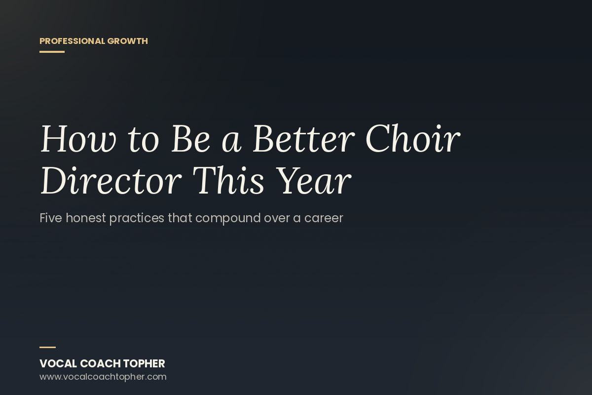 How to Be a Better Choir Director This Year: Five Honest Practices That Compound